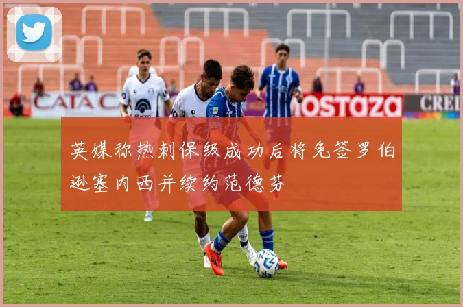 英媒称热刺保级成功后将免签罗伯逊塞内西并续约范德芬