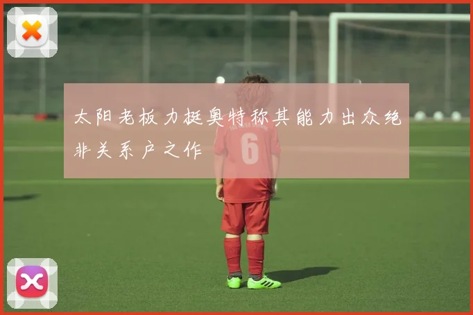 太阳老板力挺奥特称其能力出众绝非关系户之作
