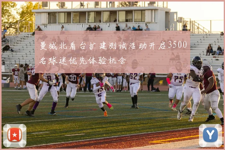 曼城北看台扩建测试活动开启3500名球迷优先体验机会