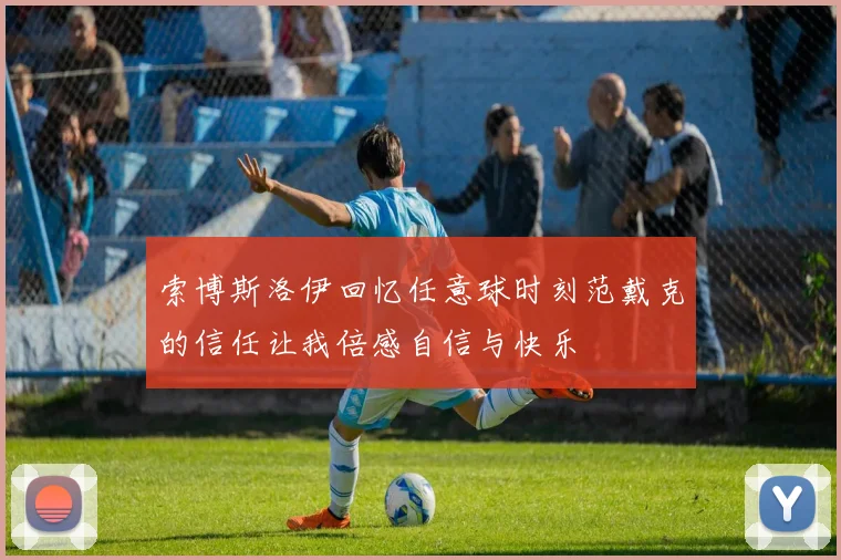 索博斯洛伊回忆任意球时刻范戴克的信任让我倍感自信与快乐