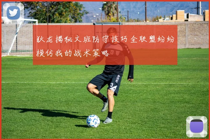 狄龙揭秘文班防守技巧全联盟纷纷模仿我的战术策略